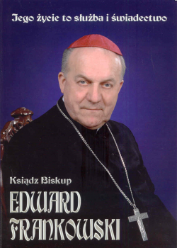 Ksiądz Biskup Edward Frankowski. Jego życie służba i świadectwo