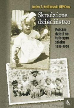 Skradzione dzieciństwo. Polskie dzieci na tułaczym szlaku 1939 -1950