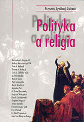 Polityka a religia. Materiały z sympozjum z cyklu &#8222;Przyszłość cywilizacji Zachodu&#8221; zorganizowanego przez Katedrę Fil