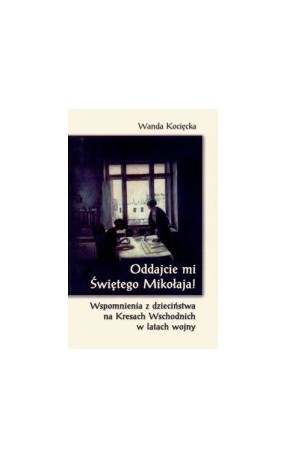 Oddajcie mi świętego Mikołaja. Wspomnienia dzieciństwa na Kresach Wschodnich w latach wojny