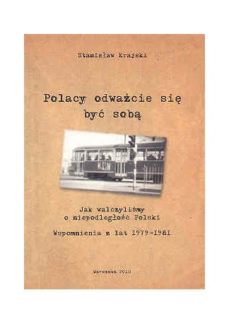Polacy odważcie się być sobą. Jak walczyliśmy o niepodległość Polski. Wspomnienia z lat 1979 &#8211; 1981