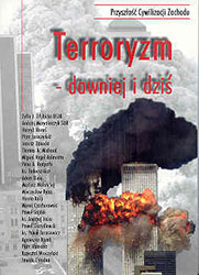 Terroryzm &#8211; dawniej i dziś. Materiały z sympozjum z cyklu &#8222;Przyszłość cywilizacji Zachodu&#8221; zorganizowanego prz
