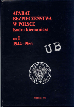 Aparat bezpieczeństwa w Polsce. Kadra kierownicza, tom I 1944 - 1956