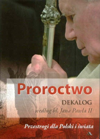 Proroctwo. Dekalog według bł. Jana Pawła II. Przestrogi dla Polski i świata