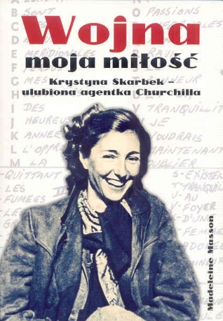 Wojna moja miłość. Krystyna Skarbek – ulubiona agentka Churchilla