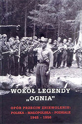 Wokół legendy &#8222;Ognia&#8221;. Opór przeciw zniewoleniu: Polska-Małopolska-Podhale 1945-1956