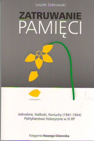 Zatruwanie pamięci - Jedwabne, Naliboki, Koniuchy (1941-1944). Politykierstwo historyczne w III RP