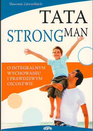 Tata strongman. O integralnym wychowaniu i prawdziwym ojcostwie