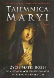 Tajemnica Maryi. Życie matki Bożej w niezwykłych objawieniach mistyków i świętych.