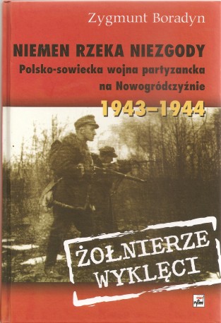 Niemen rzeka niezgody. Polsko-sowiecka wojna partyzancka na Nowogródczyźnie 1943-1944