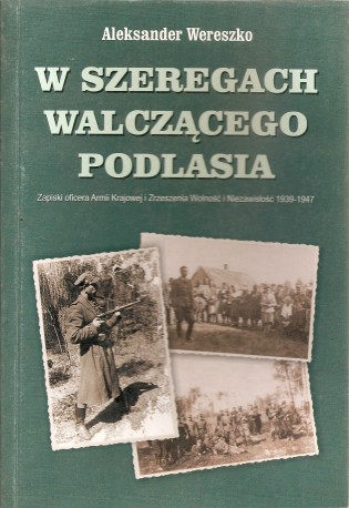 W szeregach walczącego Podlasia. Zapiski oficera Armii Krajowej i Zrzeszenia Wolności i Niezawisłości 1939-1947