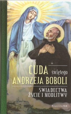 Cuda świętego Andrzeja Boboli. Świadectwa. Życie i modlitwy