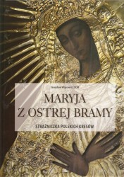 Maryja z Ostrej Bramy strażniczka polskich Kresów