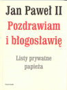 Jan Paweł II. Pozdrawiam i błogosławię. Listy prywatne papieża