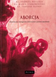 Aborcja. Filozoficzne, teologiczne, historyczne i prawne spojrzenie