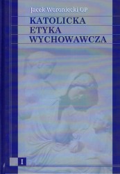 Katolicka etyka wychowawcza t. I