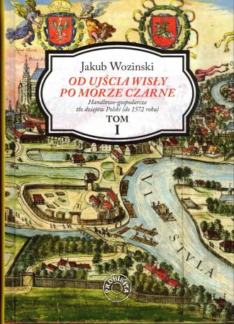 Od ujścia Wisły po Morze Czarne. Handlowo-gospodarcze tło dziejów Polski (do 1572 roku) tom 1