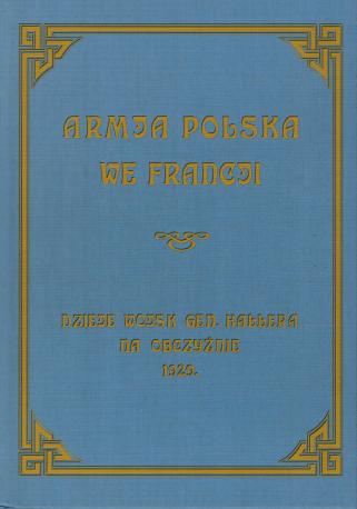 Armia polska we Francji. Dzieje wojsk gen. Hallera na obczyźnie - reprint z 1929